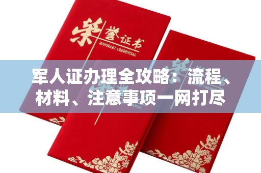 全国军人证办理全攻略:流程、材料、注意事项一网打尽