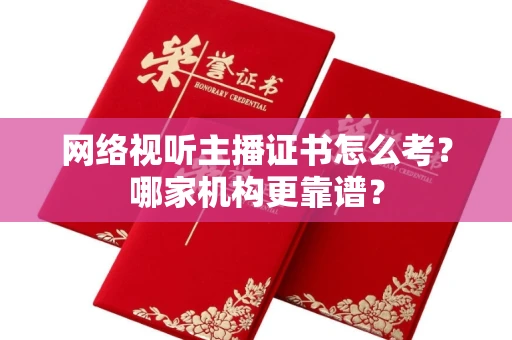 全国网络视听主播证书怎么考？哪家机构更靠谱？