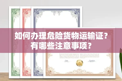 全国如何办理危险货物运输证?有哪些注意事项?