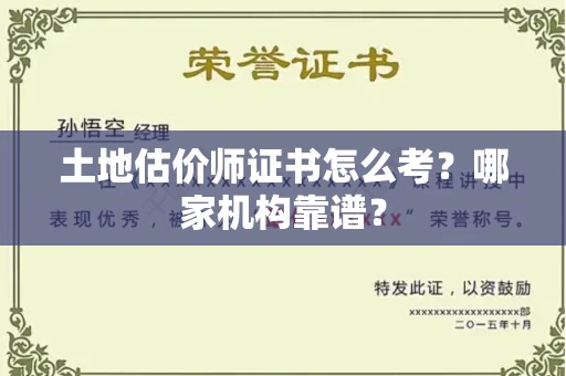 全国土地估价师证书怎么考？哪家机构靠谱？