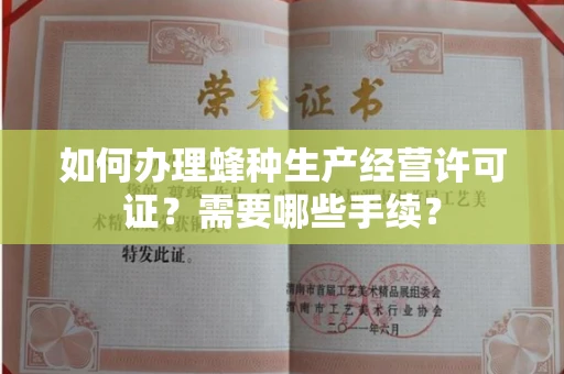 全国如何办理蜂种生产经营许可证?需要哪些手续?