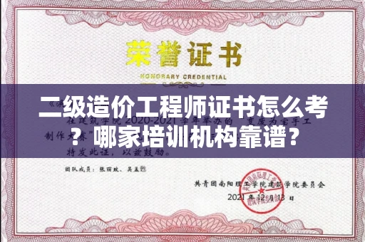 全国二级造价工程师证书怎么考？哪家培训机构靠谱？