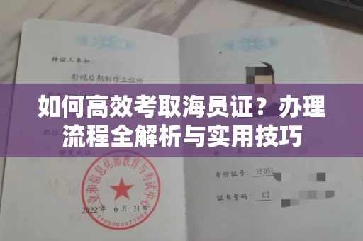 全国如何高效考取海员证？办理流程全解析与实用技巧