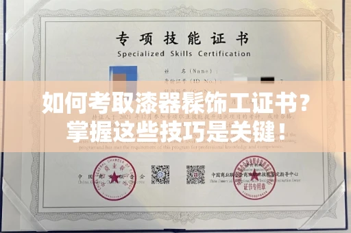 全国如何考取漆器髹饰工证书?掌握这些技巧是关键!