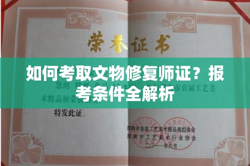 全国如何考取文物修复师证?报考条件全解析