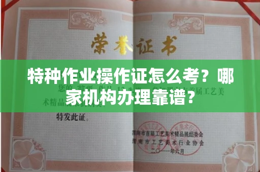 全国特种作业操作证怎么考?哪家机构办理靠谱?