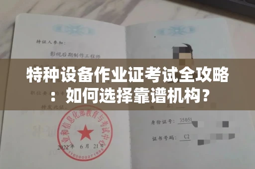 全国特种设备作业证考试全攻略：如何选择靠谱机构？