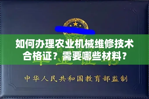 全国如何办理农业机械维修技术合格证?需要哪些材料?