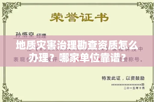 全国地质灾害治理勘查资质怎么办理?哪家单位靠谱?