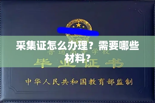 全国采集证怎么办理?需要哪些材料?