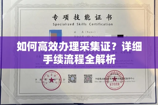 全国如何高效办理采集证?详细手续流程全解析