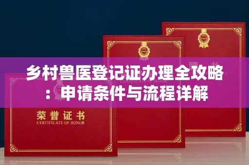 全国乡村兽医登记证办理全攻略:申请条件与流程详解