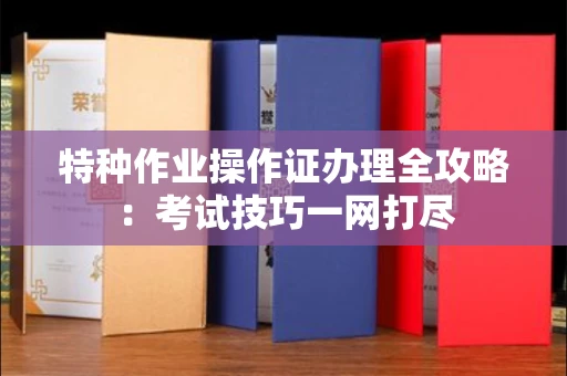 全国特种作业操作证办理全攻略:考试技巧一网打尽