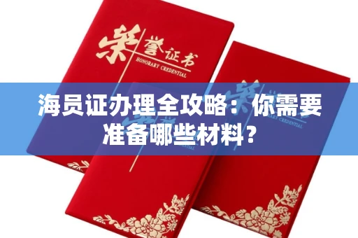全国海员证办理全攻略：你需要准备哪些材料？