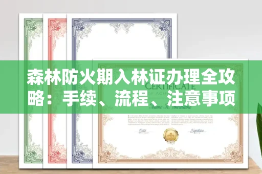 全国森林防火期入林证办理全攻略:手续、流程、注意事项一网打尽