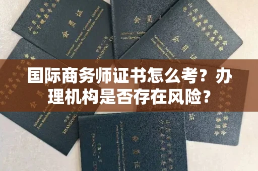 全国国际商务师证书怎么考？办理机构是否存在风险？
