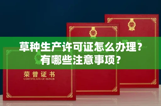 全国草种生产许可证怎么办理?有哪些注意事项?