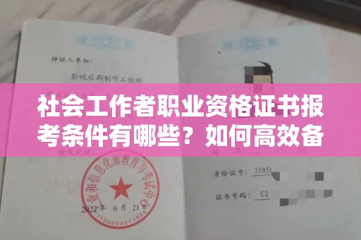 全国社会工作者职业资格证书报考条件有哪些？如何高效备考拿证？