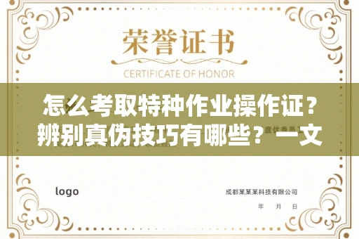 全国怎么考取特种作业操作证?辨别真伪技巧有哪些?一文看懂合法流程!