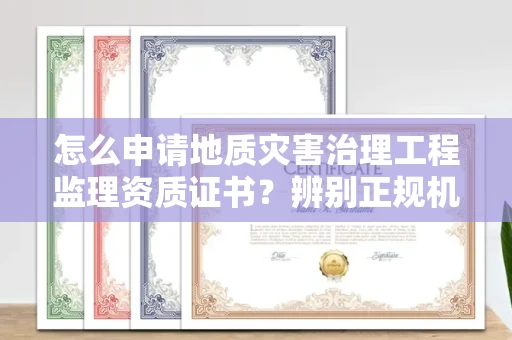 全国怎么申请地质灾害治理工程监理资质证书?辨别正规机构有哪些技巧?