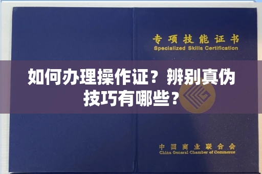 全国如何办理操作证？辨别真伪技巧有哪些？