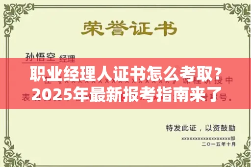 全国职业经理人证书怎么考取？2025年最新报考指南来了！