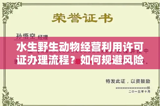 全国水生野生动物经营利用许可证办理流程?如何规避风险技巧?
