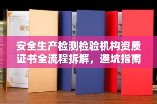 全国安全生产检测检验机构资质证书全流程拆解,避坑指南