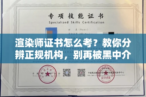 全国渲染师证书怎么考？教你分辨正规机构，别再被黑中介坑了