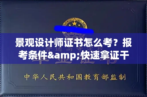 全国景观设计师证书怎么考?报考条件&快速拿证干货全在这里!