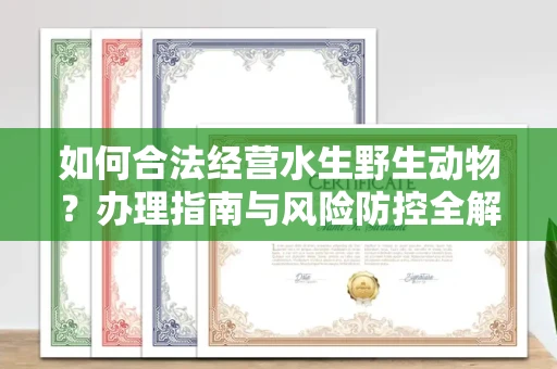 全国如何合法经营水生野生动物?办理指南与风险防控全解析