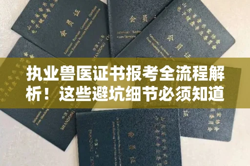 全国执业兽医证书报考全流程解析!这些避坑细节必须知道