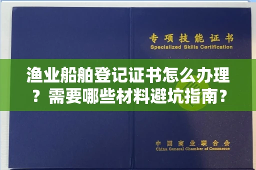 全国渔业船舶登记证书怎么办理？需要哪些材料避坑指南？