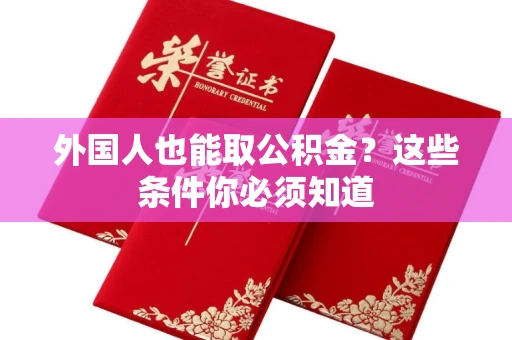 全国外国人也能取公积金?这些条件你必须知道