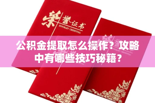 全国公积金提取怎么操作?攻略中有哪些技巧秘籍?