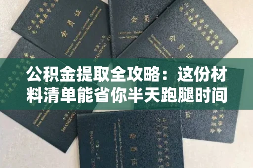 全国公积金提取全攻略:这份材料清单能省你半天跑腿时间