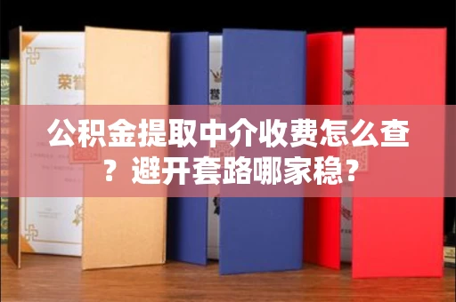 全国公积金提取中介收费怎么查?避开套路哪家稳?