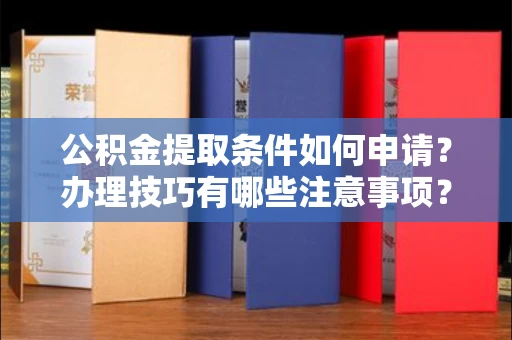 全国公积金提取条件如何申请？办理技巧有哪些注意事项？