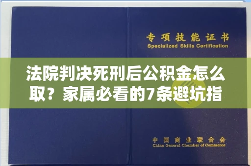 全国法院判决死刑后公积金怎么取?家属必看的7条避坑指南