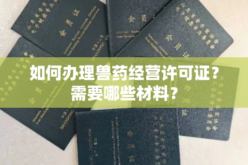 全国如何办理兽药经营许可证?需要哪些材料?
