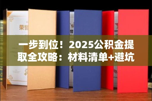 全国一步到位!2025公积金提取全攻略:材料清单+避坑指南