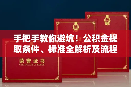 全国手把手教你避坑!公积金提取条件、标准全解析及流程风险预警