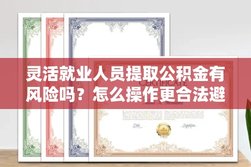 全国灵活就业人员提取公积金有风险吗?怎么操作更合法避坑?