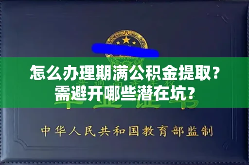 全国怎么办理期满公积金提取?需避开哪些潜在坑?