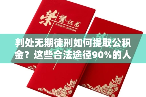 全国判处无期徒刑如何提取公积金?这些合法途径90%的人不知道