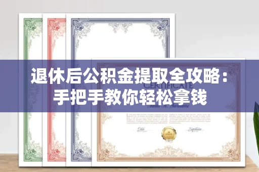 全国退休后公积金提取全攻略:手把手教你轻松拿钱