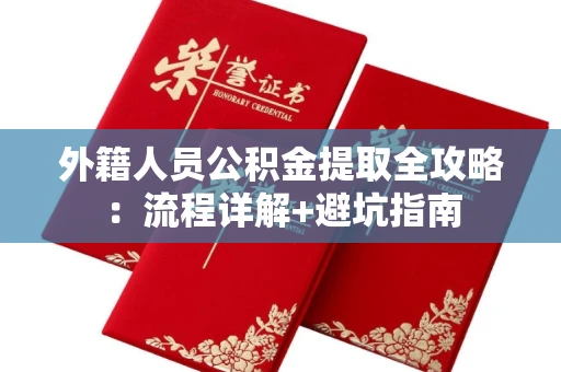 全国外籍人员公积金提取全攻略:流程详解+避坑指南