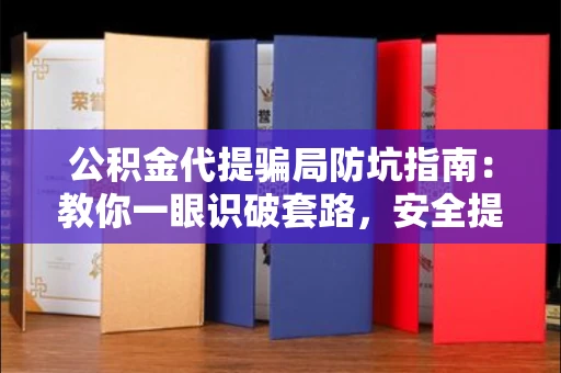 全国公积金代提骗局防坑指南:教你一眼识破套路,安全提取有妙招
