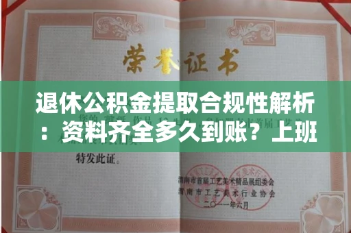 全国退休公积金提取合规性解析:资料齐全多久到账?上班族必看指南