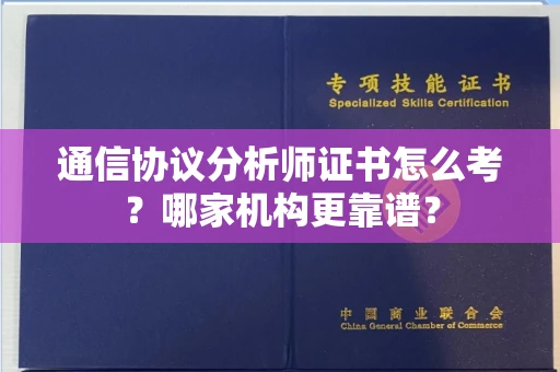 全国通信协议分析师证书怎么考？哪家机构更靠谱？